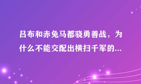 吕布和赤兔马都骁勇善战，为什么不能交配出横扫千军的半人马战士？