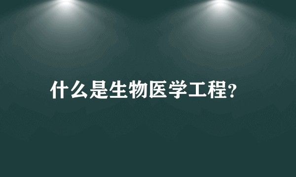 什么是生物医学工程？