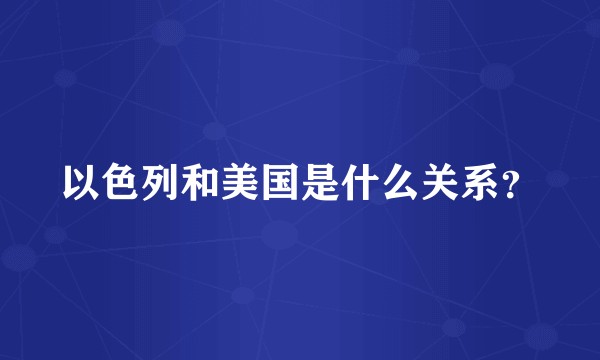 以色列和美国是什么关系？