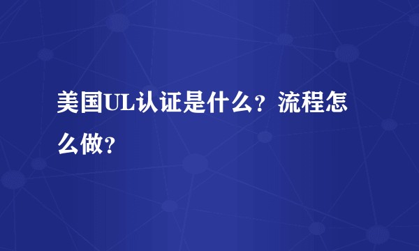 美国UL认证是什么？流程怎么做？