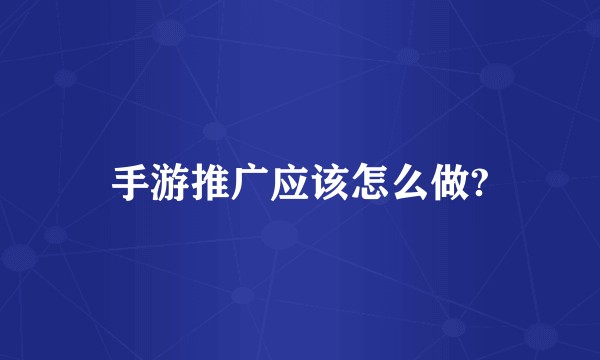 手游推广应该怎么做?