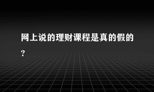 网上说的理财课程是真的假的？