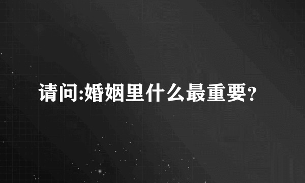 请问:婚姻里什么最重要？