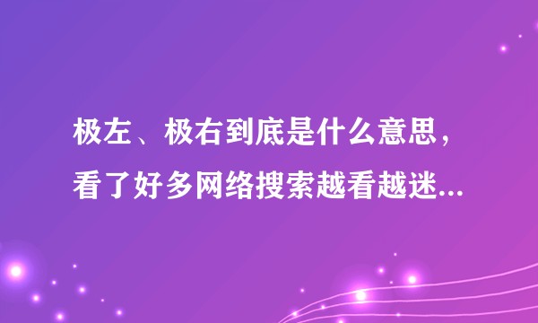 极左、极右到底是什么意思，看了好多网络搜索越看越迷糊，有通俗的解释吗？