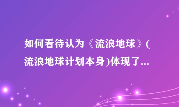 如何看待认为《流浪地球》(流浪地球计划本身)体现了中国人的家国情怀的观点？
