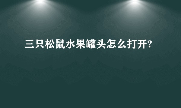 三只松鼠水果罐头怎么打开?