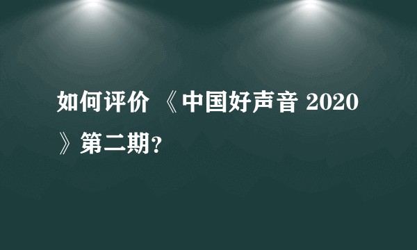 如何评价 《中国好声音 2020》第二期？