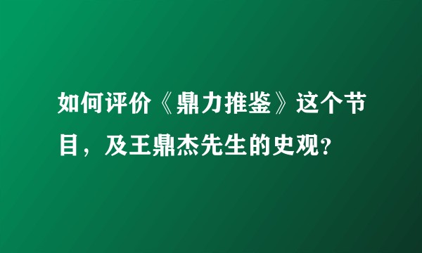 如何评价《鼎力推鉴》这个节目，及王鼎杰先生的史观？