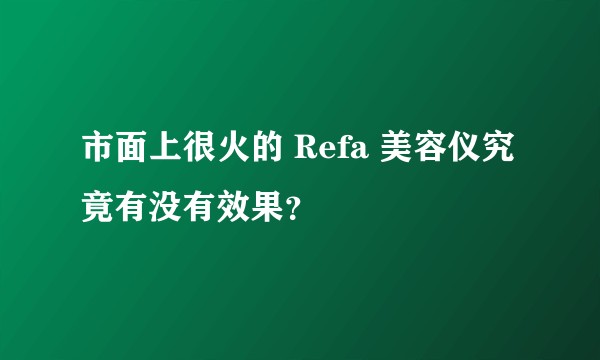 市面上很火的 Refa 美容仪究竟有没有效果？