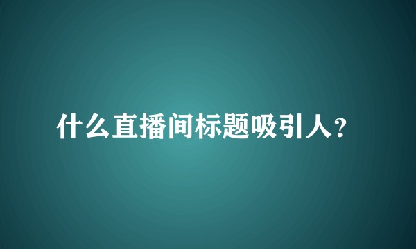 什么直播间标题吸引人？
