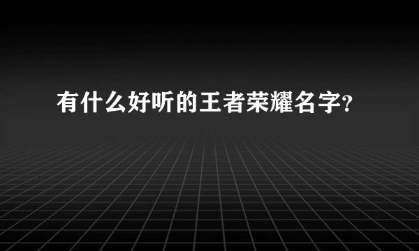 有什么好听的王者荣耀名字？