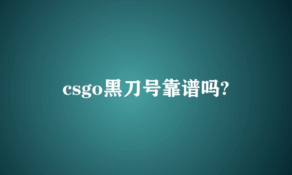 csgo黑刀号靠谱吗?