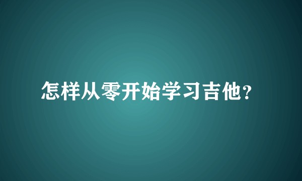 怎样从零开始学习吉他？