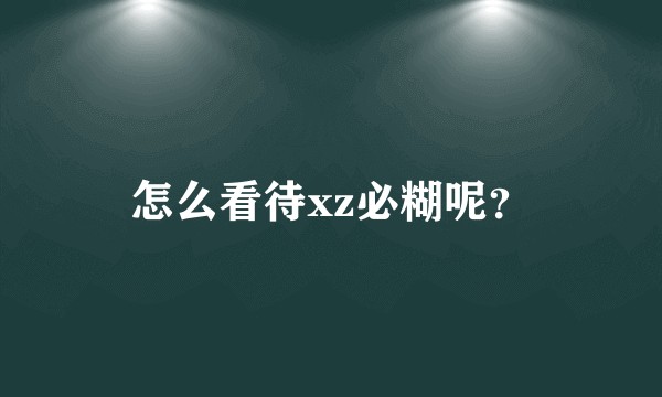 怎么看待xz必糊呢？