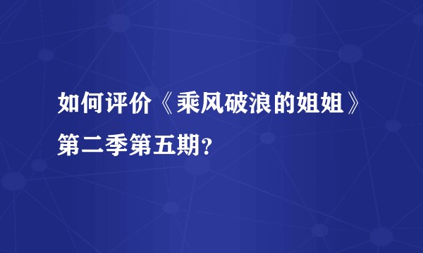 如何评价《乘风破浪的姐姐》第二季第五期？