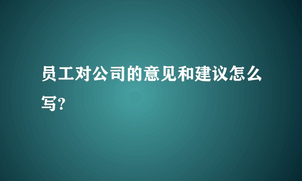 员工对公司的意见和建议怎么写?