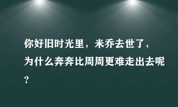 你好旧时光里，米乔去世了，为什么奔奔比周周更难走出去呢？