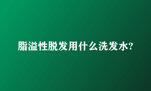 脂溢性脱发用什么洗发水?