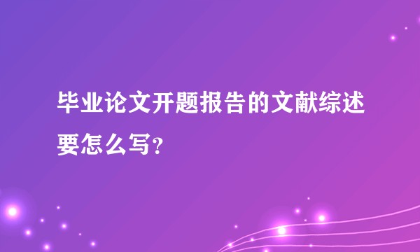 毕业论文开题报告的文献综述要怎么写?