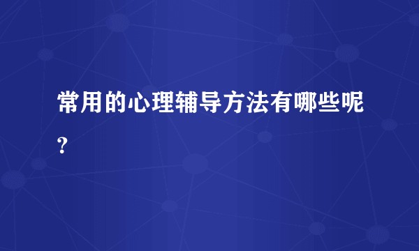 常用的心理辅导方法有哪些呢？