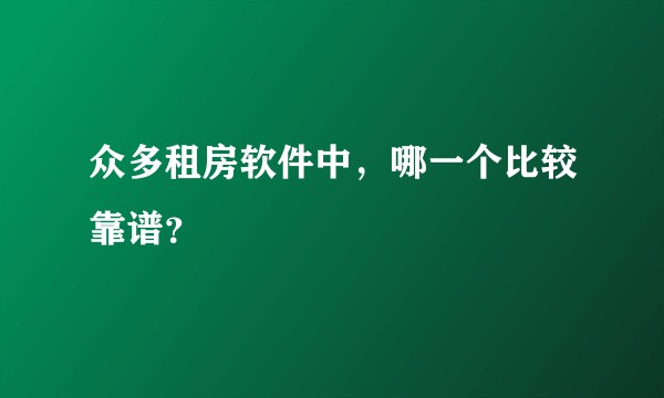 众多租房软件中，哪一个比较靠谱？