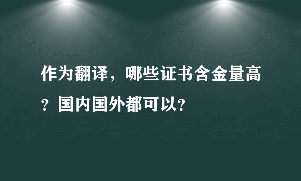 作为翻译，哪些证书含金量高？国内国外都可以？