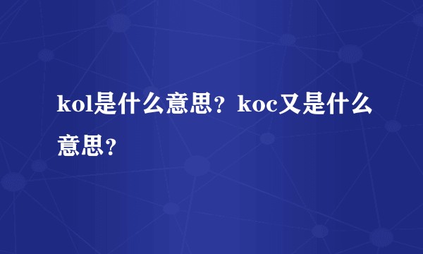 kol是什么意思？koc又是什么意思？
