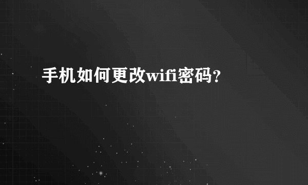 手机如何更改wifi密码？