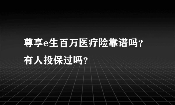 尊享e生百万医疗险靠谱吗？有人投保过吗？