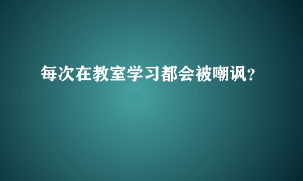 每次在教室学习都会被嘲讽?