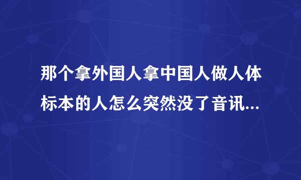 那个拿外国人拿中国人做人体标本的人怎么突然没了音讯了！有孕妇还有小孩子，说是监狱里的？
