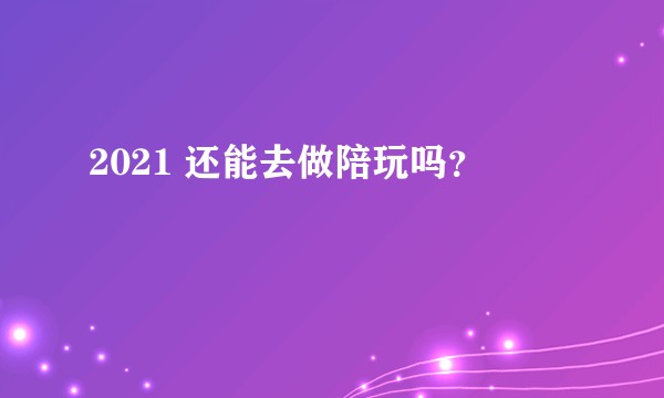 2021 还能去做陪玩吗？