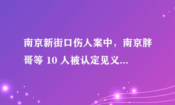 南京新街口伤人案中，南京胖哥等 10 人被认定见义勇为，如何对见义勇为行为加强保障？
