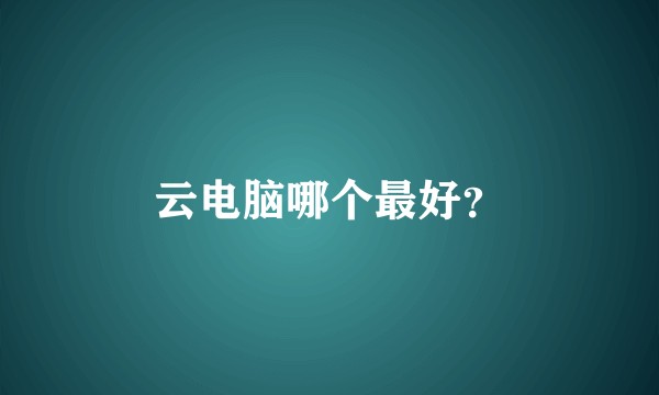 云电脑哪个最好？