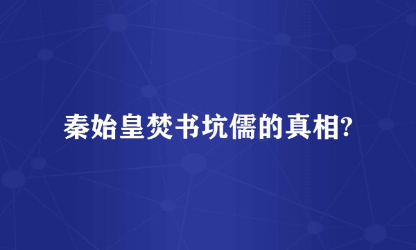 秦始皇焚书坑儒的真相?
