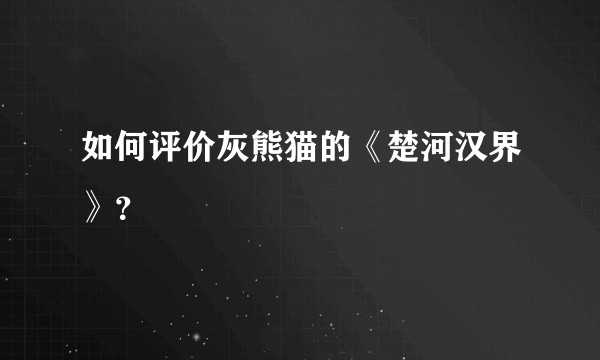 如何评价灰熊猫的《楚河汉界》？