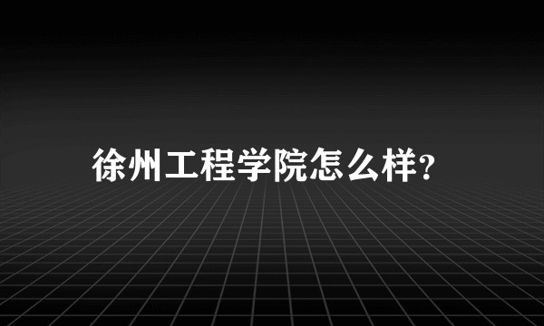 徐州工程学院怎么样？