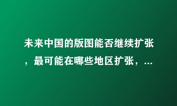 未来中国的版图能否继续扩张，最可能在哪些地区扩张，为什么?