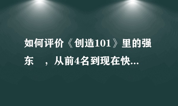 如何评价《创造101》里的强东玥，从前4名到现在快出局11人，怎么回事？