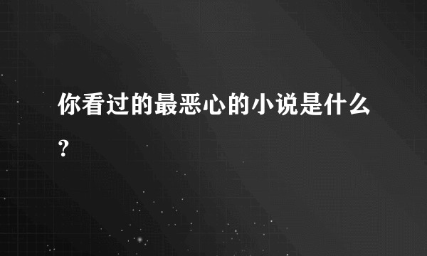 你看过的最恶心的小说是什么？