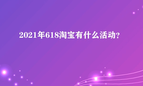 2021年618淘宝有什么活动？