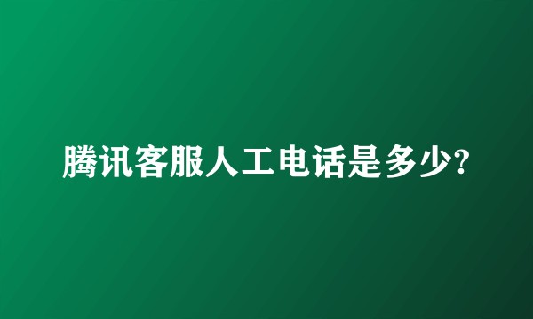 腾讯客服人工电话是多少?