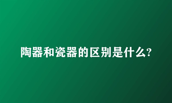 陶器和瓷器的区别是什么?