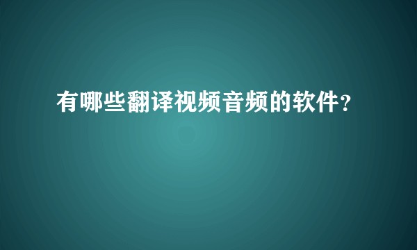 有哪些翻译视频音频的软件？
