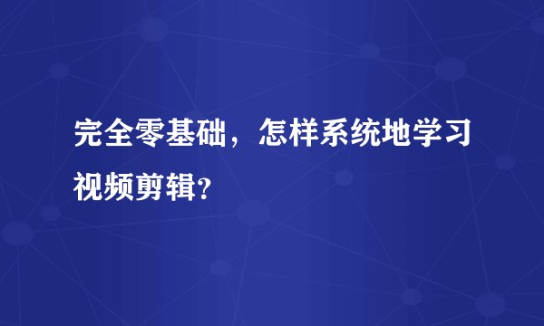 完全零基础，怎样系统地学习视频剪辑？