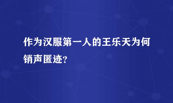 作为汉服第一人的王乐天为何销声匿迹？