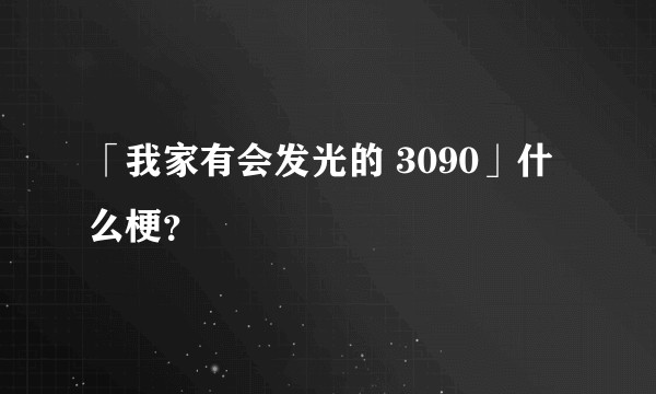 「我家有会发光的 3090」什么梗？