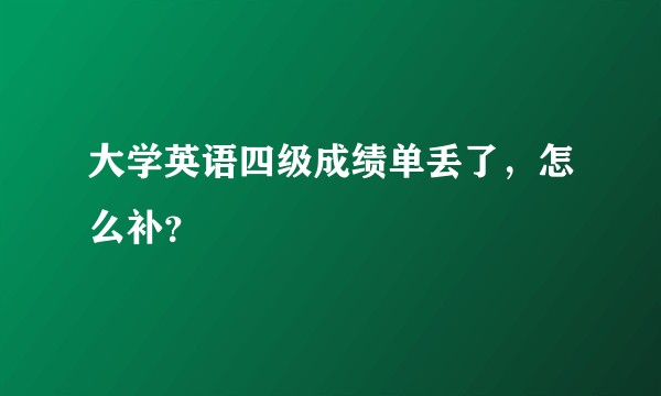 大学英语四级成绩单丢了，怎么补？