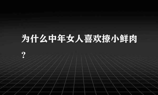 为什么中年女人喜欢撩小鲜肉?