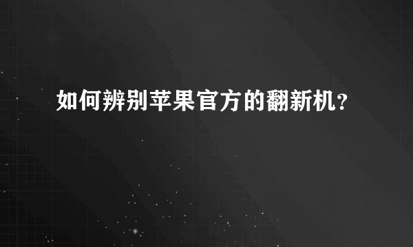 如何辨别苹果官方的翻新机？